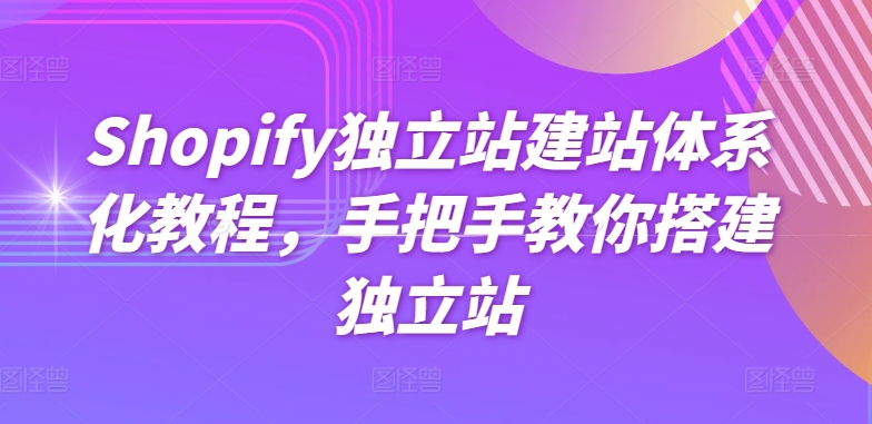 Shopify独立站建站体系化教程，手把手教你搭建独立站-飓风网创资源站