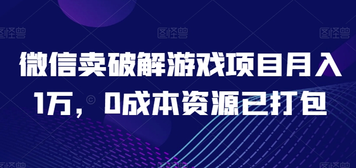 微信卖破解游戏项目月入1万，0成本资源已打包-飓风网创资源站