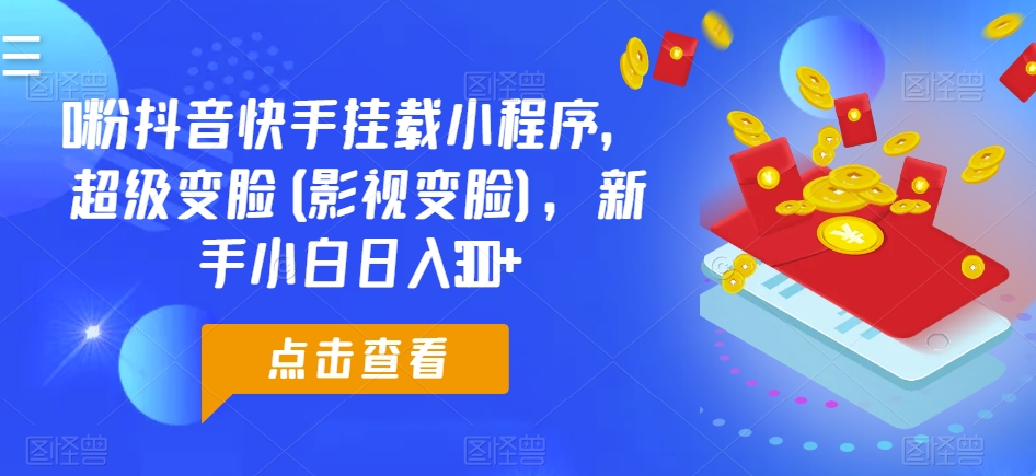 0粉抖音快手挂载小程序，超级变脸(影视变脸)，新手小白日入300+-飓风网创资源站