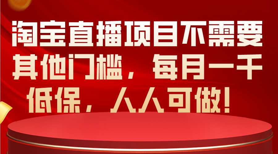 （10614期）淘宝直播项目不需要其他门槛，每月一千低保，人人可做！-飓风网创资源站