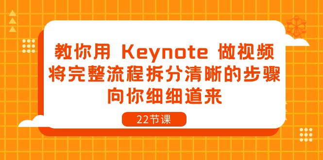 （10610期）教你用 Keynote 做视频，将完整流程拆分清晰的步骤，向你细细道来-22节课-飓风网创资源站