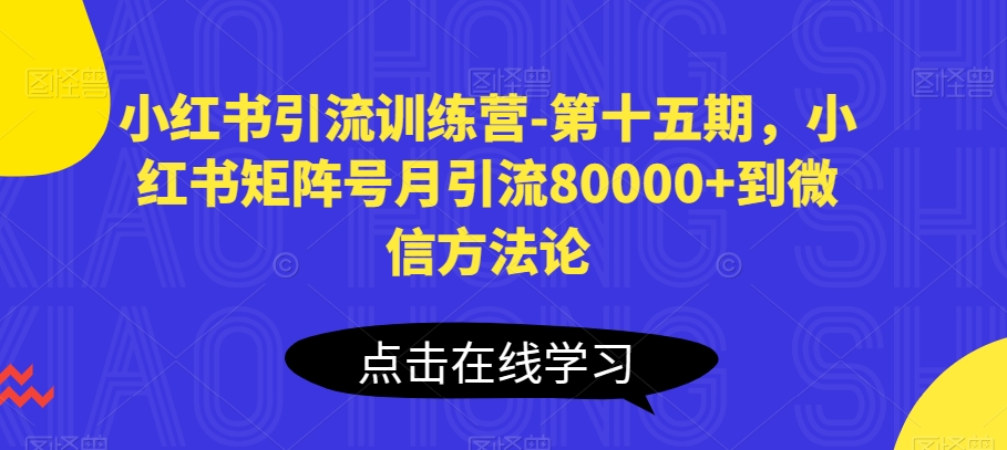 小红书引流训练营-第十五期，小红书矩阵号月引流80000+到微信方法论-飓风网创资源站