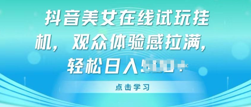 抖音美女在线试玩挂JI，观众体验感拉满，实现轻松变现-飓风网创资源站