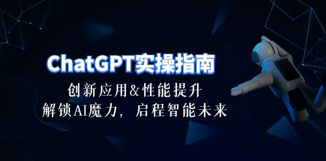 （10556期）ChatGPT-实操指南：创新应用及性能提升，解锁 AI魔力，启程智能未来-30节-飓风网创资源站