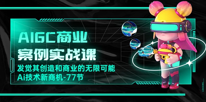 （10467期）AIGC-商业案例实战课，发觉其创造和商业的无限可能，Ai技术新商机-77节-飓风网创资源站