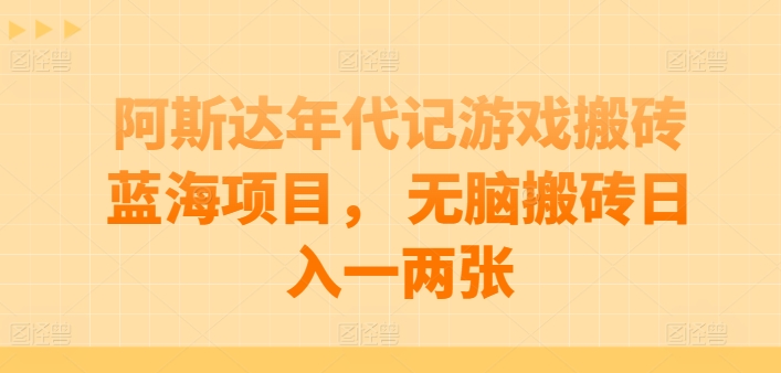 阿斯达年代记游戏搬砖蓝海项目， 无脑搬砖日入一两张-飓风网创资源站