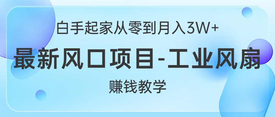 （10663期）白手起家从零到月入3W+，最新风口项目-工业风扇赚钱教学-飓风网创资源站