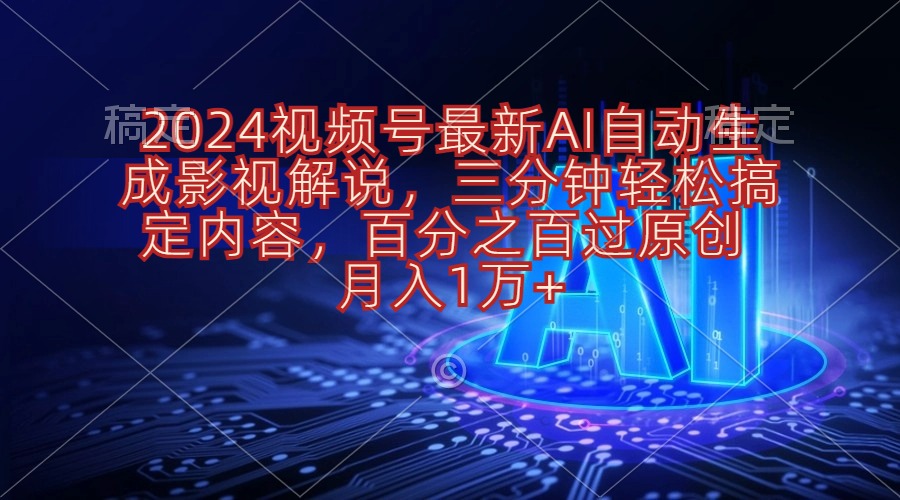 （10665期）2024视频号最新AI自动生成影视解说，三分钟轻松搞定内容，百分之百过原…-飓风网创资源站