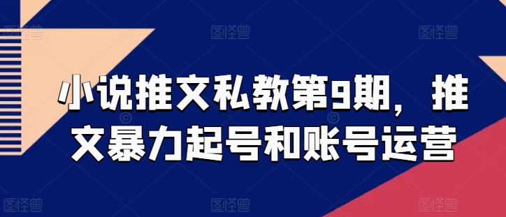 小说推文私教第9期，推文暴力起号和账号运营-飓风网创资源站