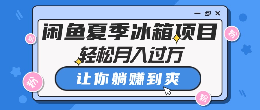 （10673期）闲鱼夏季冰箱项目，轻松月入过万，让你躺赚到爽-飓风网创资源站