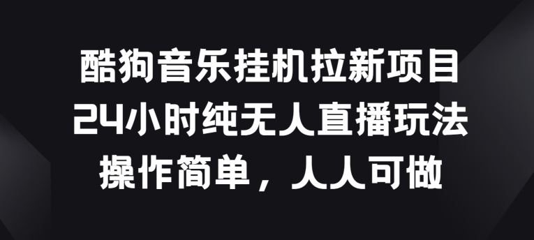 酷狗音乐挂JI拉新项目，24小时纯无人直播玩法，操作简单人人可做-飓风网创资源站