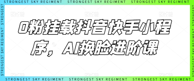 0粉挂载抖音快手小程序，AI换脸进阶课-飓风网创资源站