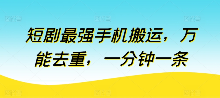 短剧最强手机搬运，万能去重，一分钟一条-飓风网创资源站