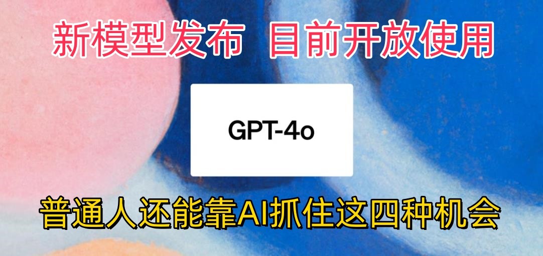 最强模型ChatGPT-4omni震撼发布，目前开放使用，普通人可以利用AI抓住的四个机会-飓风网创资源站