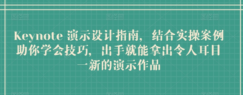 Keynote 演示设计指南，结合实操案例助你学会技巧，出手就能拿出令人耳目一新的演示作品-飓风网创资源站