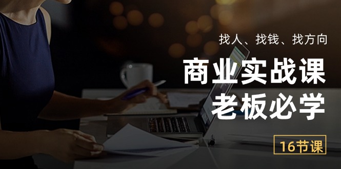 （10710期）商业实战课【老板必学】：找人、找钱、找方向（16节课）-飓风网创资源站