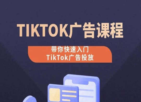 TikTok广告投放课程，从0-1实操课，带你快速入门TikTok广告投放-飓风网创资源站