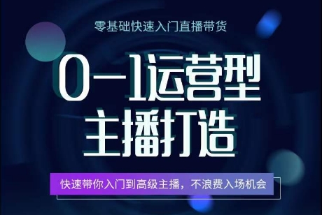 0-1运营型主播打造，​快速带你入门高级主播，不浪费入场机会-飓风网创资源站