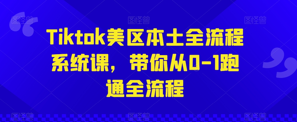 Tiktok美区本土全流程系统课，带你从0-1跑通全流程-飓风网创资源站