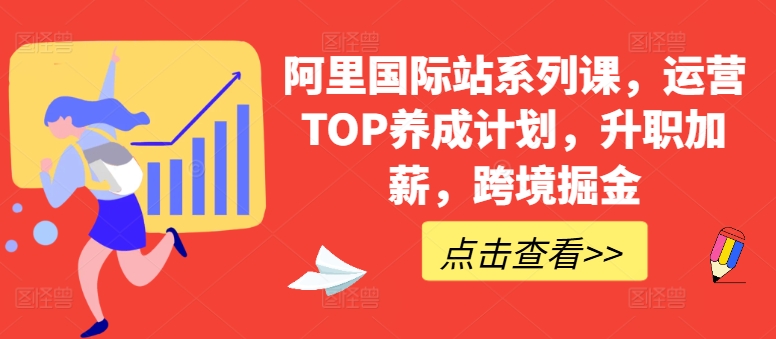 阿里国际站系列课，运营TOP养成计划，升职加薪，跨境掘金-飓风网创资源站