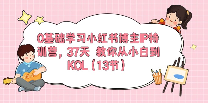 0基础学习小红书博主IP特训营【第5期】，37天教你从小白到KOL（13节）-飓风网创资源站