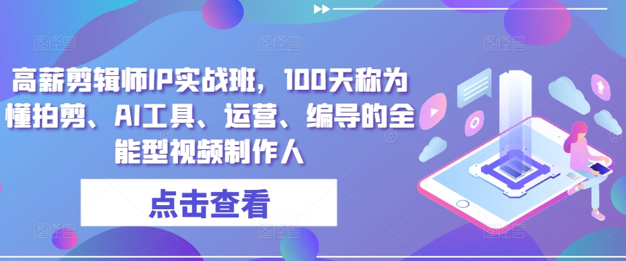 高薪剪辑师IP实战班，100天称为懂拍剪、AI工具、运营、编导的全能型视频制作人-飓风网创资源站