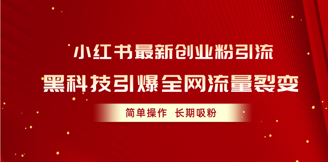 （10789期）小红书最新创业粉引流，黑科技引爆全网流量裂变，简单操作长期吸粉-飓风网创资源站