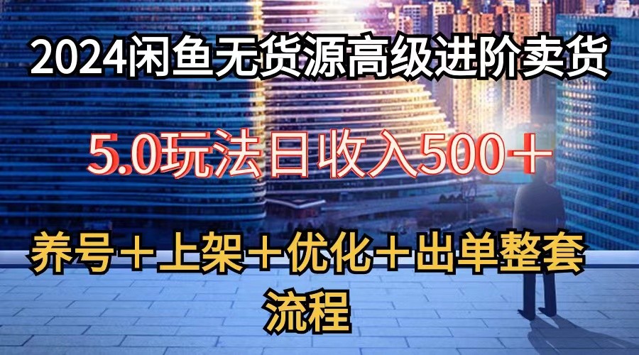 2024闲鱼无货源高级进阶卖货5.0，养号＋选品＋上架＋优化＋出单整套流程-飓风网创资源站