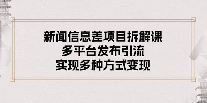 （10805期）新闻信息差项目拆解课：多平台发布引流，实现多种方式变现-飓风网创资源站