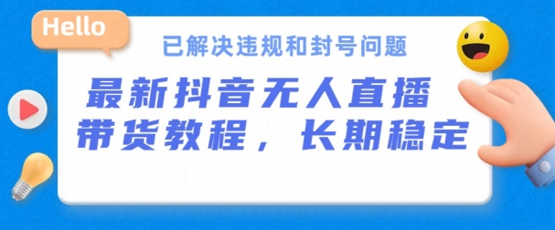 抖音无人直播带货，长期稳定，已解决违规和封号问题，开播24小时必出单-飓风网创资源站