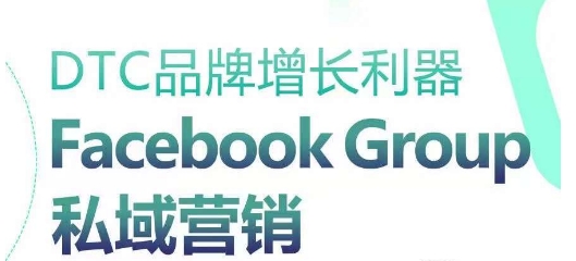 DTC品牌增长利器：Facebook Group私域营销策略-飓风网创资源站