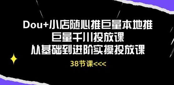 Dou+小店随心推巨量本地推巨量千川投放课从基础到进阶实操投放课-飓风网创资源站