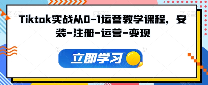 Tiktok实战从0-1运营教学课程，安装-注册-运营-变现-飓风网创资源站