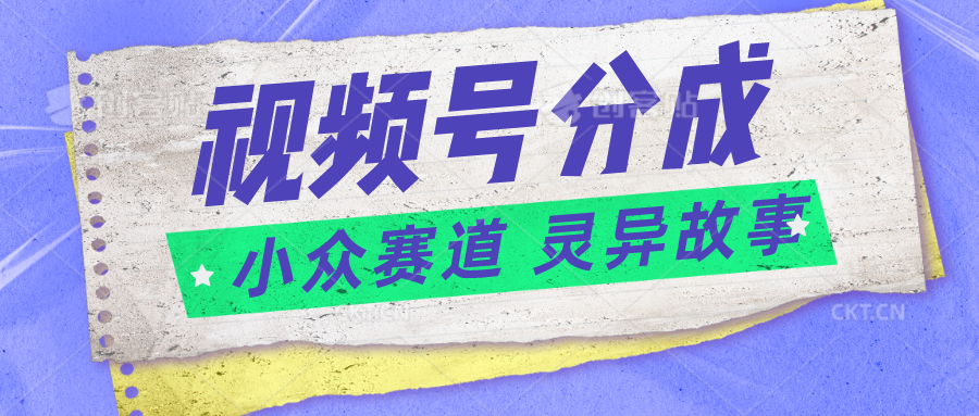 视频号分成掘金小众赛道 灵异故事，普通人都能做得好的副业-飓风网创资源站