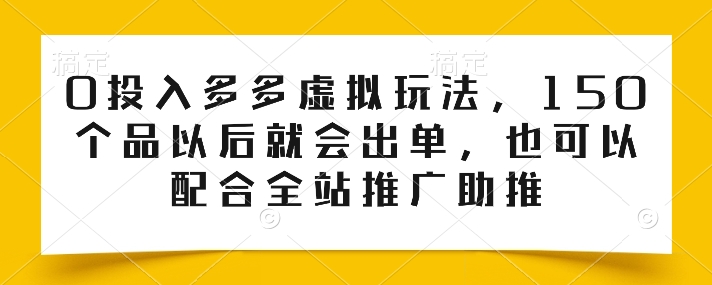 0投入多多虚拟玩法，150个品以后就会出单，也可以配合全站推广助推-飓风网创资源站