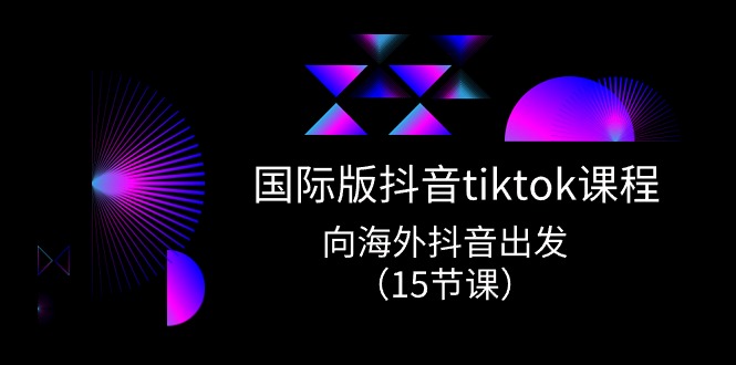 （10891期）国际版 抖音tiktok实战课程，向海外抖音出发（15节课）-飓风网创资源站