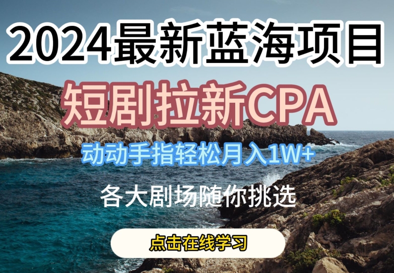 2024最新蓝海项日，短剧拉新CPA，动动手指轻松月入1W，全各大剧场随你挑选-飓风网创资源站