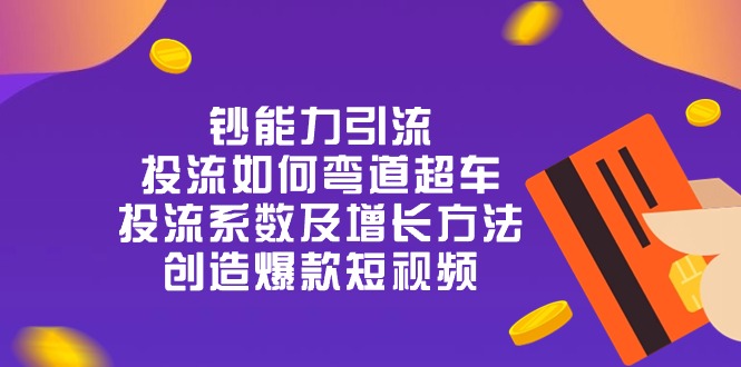 （10938期）钞 能 力 引 流：投流弯道超车，投流系数及增长方法，创造爆款短视频-20节-飓风网创资源站