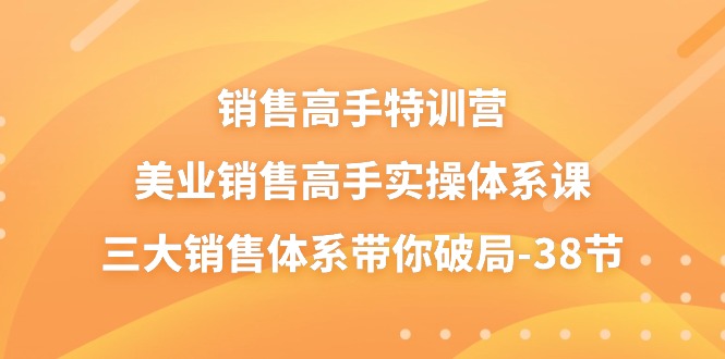 （10939期）销售-高手特训营，美业-销售高手实操体系课，三大销售体系带你破局-38节-飓风网创资源站