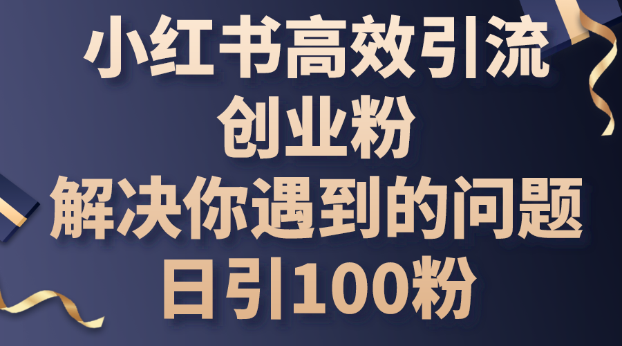 （10929期）小红书高效引流创业粉，解决你遇到的问题，日引100粉-飓风网创资源站