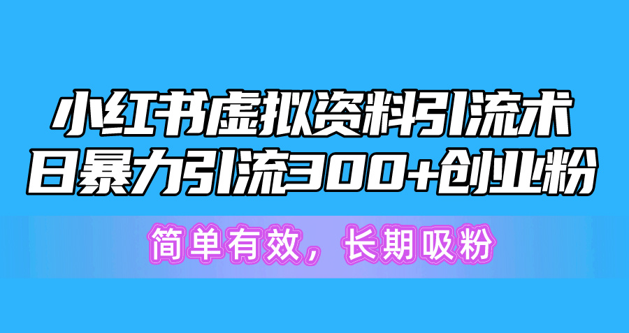 （10941期）小红书虚拟资料引流术，日暴力引流300+创业粉，简单有效，长期吸粉-飓风网创资源站