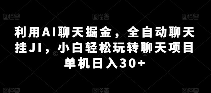 利用AI聊天掘金，全自动聊天挂JI，小白轻松玩转聊天项目 单机日入30+【揭秘】-飓风网创资源站