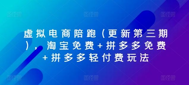 虚拟电商陪跑(更新第三期)，淘宝免费+拼多多免费+拼多多轻付费玩法-飓风网创资源站