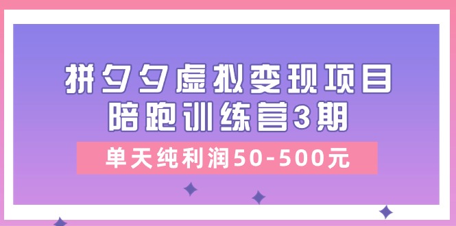 （11000期）某收费培训《拼夕夕虚拟变现项目陪跑训练营3期》单天纯利润50-500元-飓风网创资源站