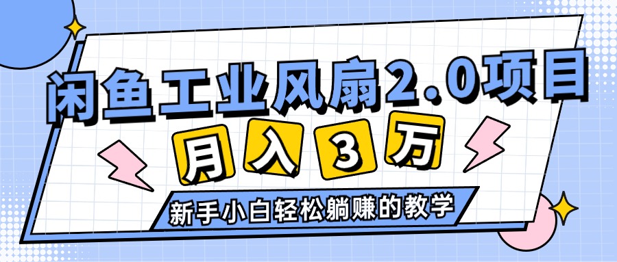 （11002期）2024年6月最新闲鱼工业风扇2.0项目，轻松月入3W+，新手小白躺赚的教学-飓风网创资源站