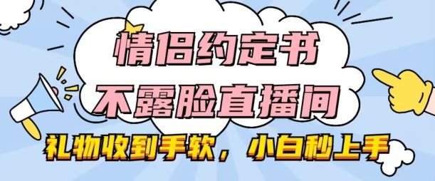 情侣约定书不露脸直播间，礼物收到手软，小白秒上手【揭秘】-飓风网创资源站