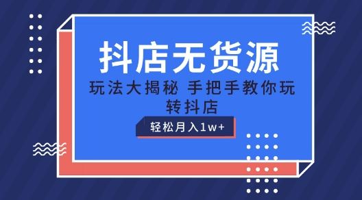 抖店无货源玩法，保姆级教程手把手教你玩转抖店，轻松月入1W+【揭秘】-飓风网创资源站