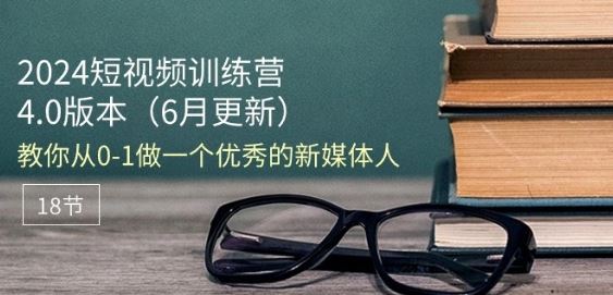 2024短视频训练营-6月4.0版本：教你从0-1做一个优秀的新媒体人(18节)-飓风网创资源站