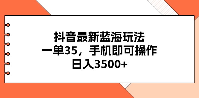 （11025期）抖音最新蓝海玩法，一单35，手机即可操作，日入3500+，不了解一下真是…-飓风网创资源站