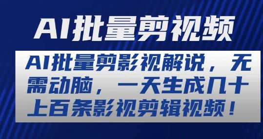 AI批量剪影视解说，无需动脑，一天生成几十上百条影视剪辑视频【揭秘】-飓风网创资源站